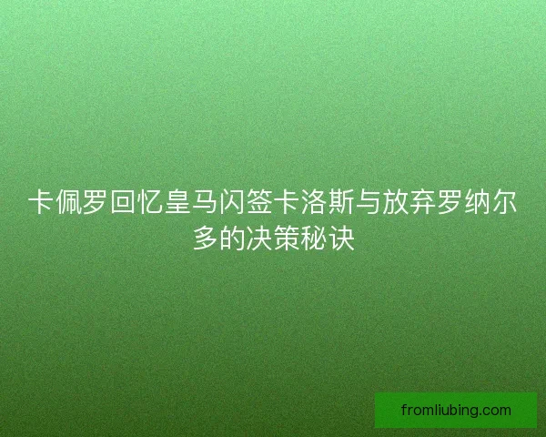 卡佩罗回忆皇马闪签卡洛斯与放弃罗纳尔多的决策秘诀