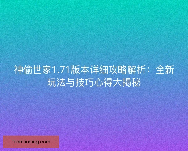 神偷世家1.71版本详细攻略解析：全新玩法与技巧心得大揭秘