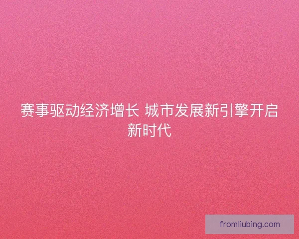 赛事驱动经济增长 城市发展新引擎开启新时代